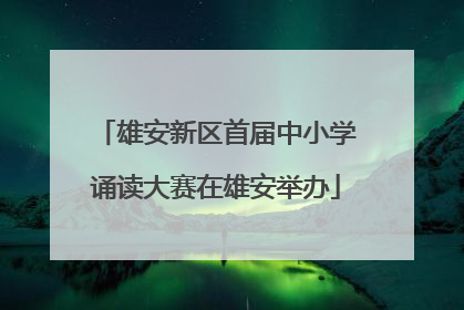 雄安新区首届中小学诵读大赛在雄安举办