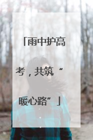 雨中护高考，共筑“暖心路”