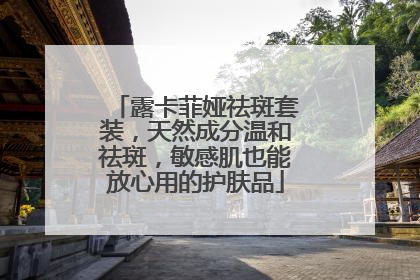 露卡菲娅祛斑套装，天然成分温和祛斑，敏感肌也能放心用的护肤品