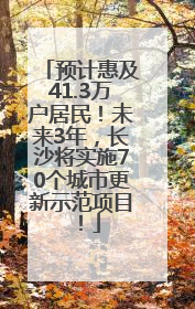 预计惠及41.3万户居民！未来3年，长沙将实施70个城市更新示范项目！