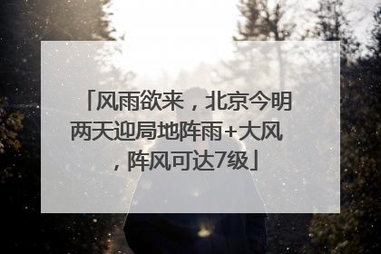 风雨欲来，北京今明两天迎局地阵雨+大风，阵风可达7级