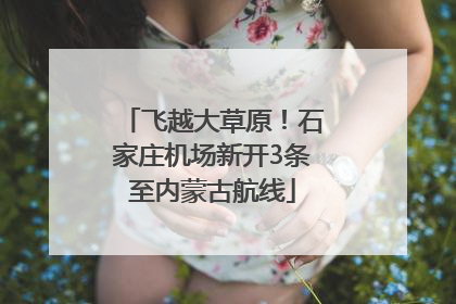 飞越大草原！石家庄机场新开3条至内蒙古航线