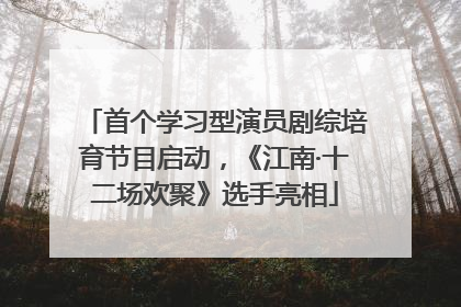首个学习型演员剧综培育节目启动，《江南·十二场欢聚》选手亮相