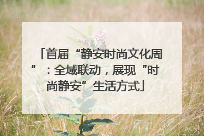 首届“静安时尚文化周”：全域联动，展现“时尚静安”生活方式