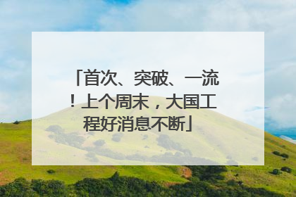 首次、突破、一流！上个周末，大国工程好消息不断