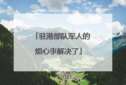 驻港部队军人的烦心事解决了