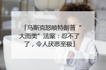 马斯克怒喷特朗普“大而美”法案：忍不了了，令人厌恶至极