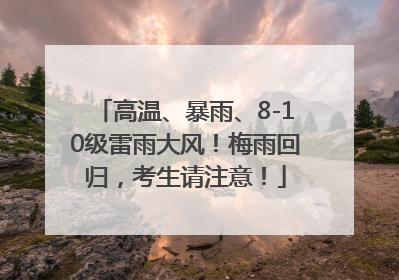 高温、暴雨、8-10级雷雨大风！梅雨回归，考生请注意！