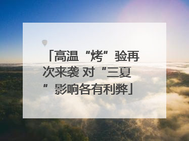 高温“烤”验再次来袭 对“三夏”影响各有利弊