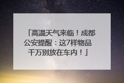高温天气来临！成都公安提醒：这7样物品千万别放在车内！