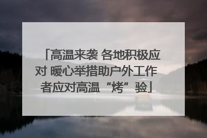 高温来袭 各地积极应对 暖心举措助户外工作者应对高温“烤”验