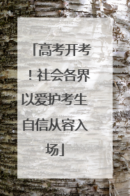高考开考！社会各界以爱护考生自信从容入场