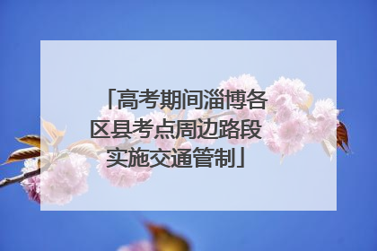 高考期间淄博各区县考点周边路段实施交通管制