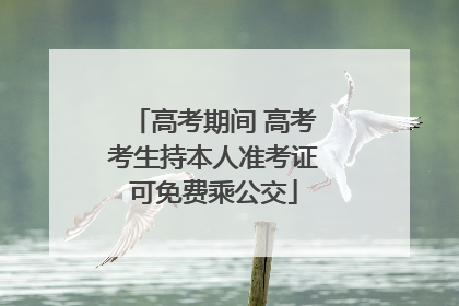 高考期间 高考考生持本人准考证可免费乘公交