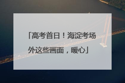 高考首日！海淀考场外这些画面，暖心