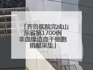 齐鲁医院完成山东省第1700例非血缘造血干细胞捐献采集