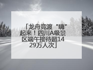 龙舟竞渡“嗨”起来！四川A级景区端午接待超1429万人次