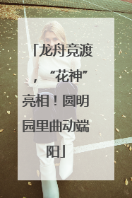 龙舟竞渡，“花神”亮相！圆明园里曲动端阳
