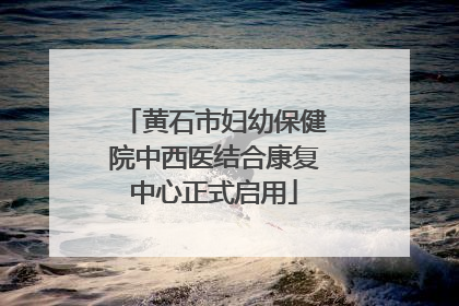 黄石市妇幼保健院中西医结合康复中心正式启用
