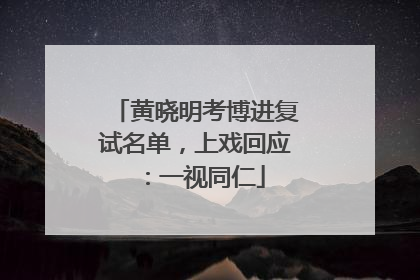 黄晓明考博进复试名单，上戏回应：一视同仁