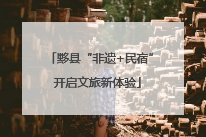 黟县“非遗+民宿” 开启文旅新体验
