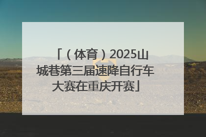 （体育）2025山城巷第三届速降自行车大赛在重庆开赛