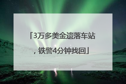 3万多美金遗落车站，铁警4分钟找回