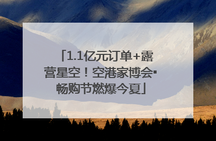 1.1亿元订单+露营星空！空港家博会▪畅购节燃爆今夏