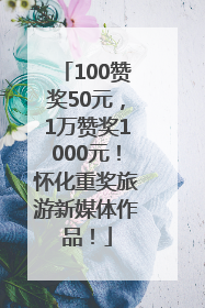 100赞奖50元，1万赞奖1000元！怀化重奖旅游新媒体作品！