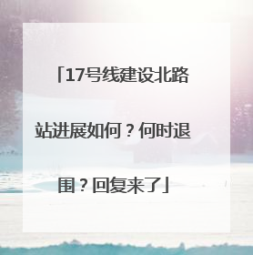 17号线建设北路站进展如何？何时退围？回复来了