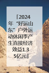 2024年“好运山东”户外运动休闲季产生直接经济效益1.35亿元