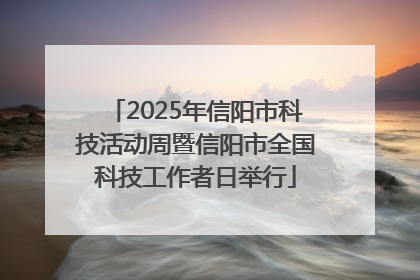 2025年信阳市科技活动周暨信阳市全国科技工作者日举行