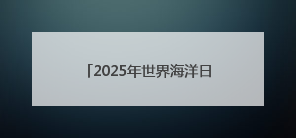 2025年世界海洋日暨全国海洋宣传日河北主场活动在唐山启动