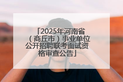 2025年河南省（商丘市）事业单位公开招聘联考面试资格审查公告