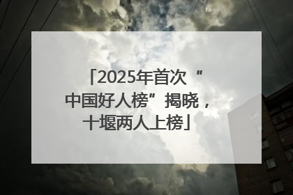 2025年首次“中国好人榜”揭晓，十堰两人上榜