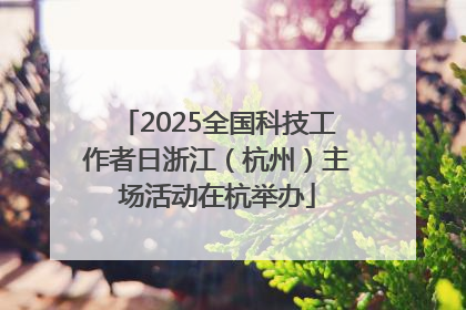 2025全国科技工作者日浙江（杭州）主场活动在杭举办