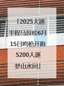 2025大通半程马拉松6月15日鸣枪开跑 5200人逐梦山水间