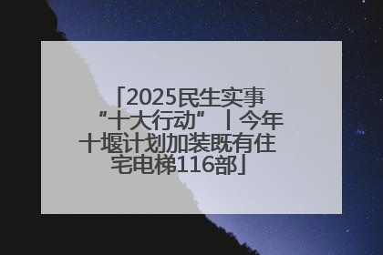 2025民生实事“十大行动”丨今年十堰计划加装既有住宅电梯116部
