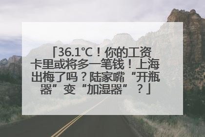 36.1℃！你的工资卡里或将多一笔钱！上海出梅了吗？陆家嘴“开瓶器”变“加湿器”？