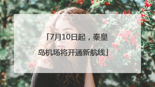 7月10日起，秦皇岛机场将开通新航线