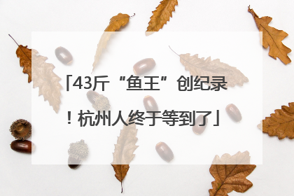 43斤“鱼王”创纪录！杭州人终于等到了