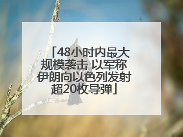 48小时内最大规模袭击 以军称伊朗向以色列发射超20枚导弹