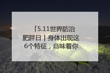 5.11世界防治肥胖日｜身体出现这6个特征，意味着你正在悄悄变瘦……