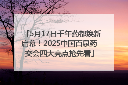 5月17日千年药都焕新启幕！2025中国百泉药交会四大亮点抢先看