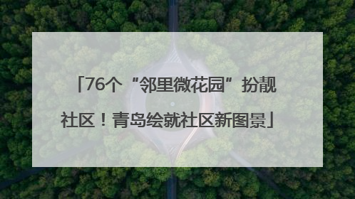 76个“邻里微花园”扮靓社区！青岛绘就社区新图景