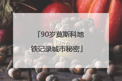 90岁莫斯科地铁记录城市秘密