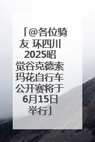 @各位骑友 环四川2025昭觉谷克德索玛花自行车公开赛将于6月15日举行