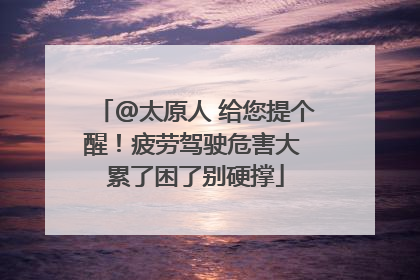 @太原人 给您提个醒！疲劳驾驶危害大 累了困了别硬撑