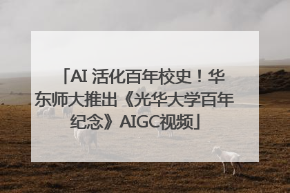 AI 活化百年校史！华东师大推出《光华大学百年纪念》AIGC视频