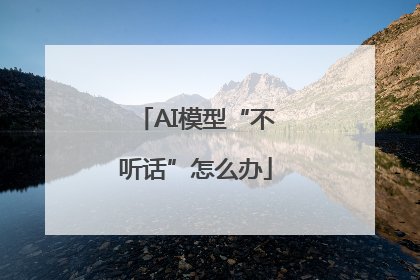 AI模型“不听话”怎么办